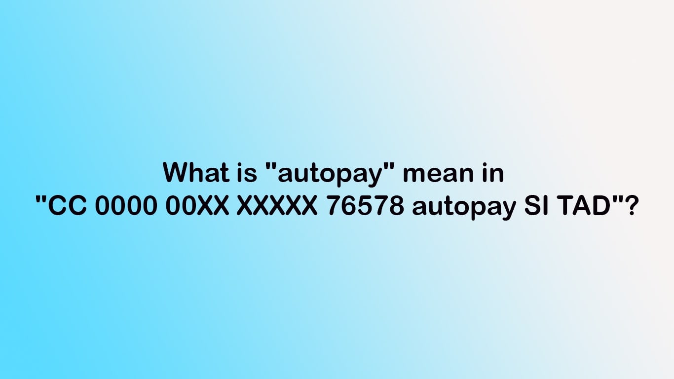 What is "autopay" mean in "CC 0000 00XX XXXXX 76578 autopay SI TAD"?